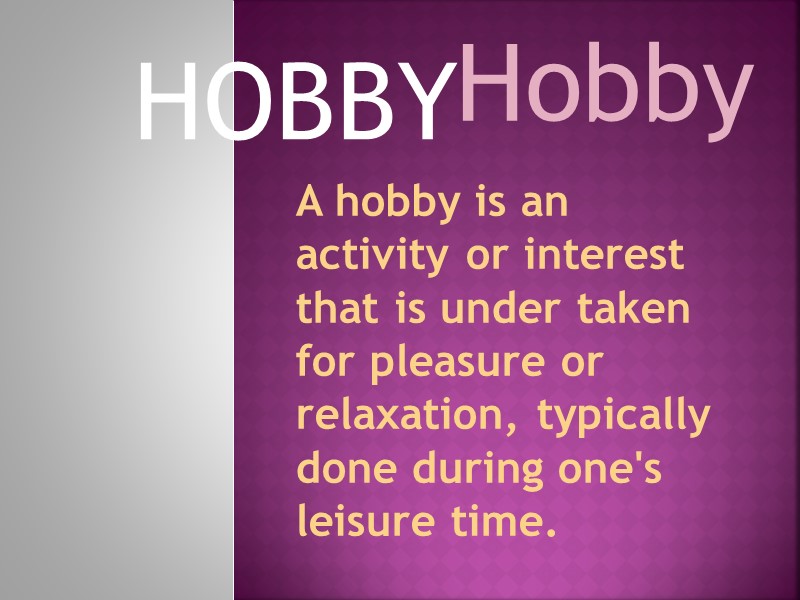 Hobby HOBBY A hobby is an activity or interest that is under taken for